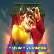 mais de 2.75 asiatico